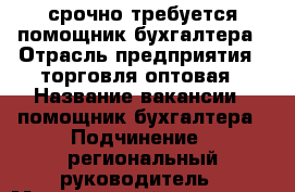 срочно требуется помощник бухгалтера › Отрасль предприятия ­ торговля оптовая › Название вакансии ­ помощник бухгалтера › Подчинение ­ региональный руководитель › Минимальный оклад ­ 18 000 › Возраст от ­ 18 › Возраст до ­ 60 - Кемеровская обл., Кемерово г. Работа » Вакансии   . Кемеровская обл.